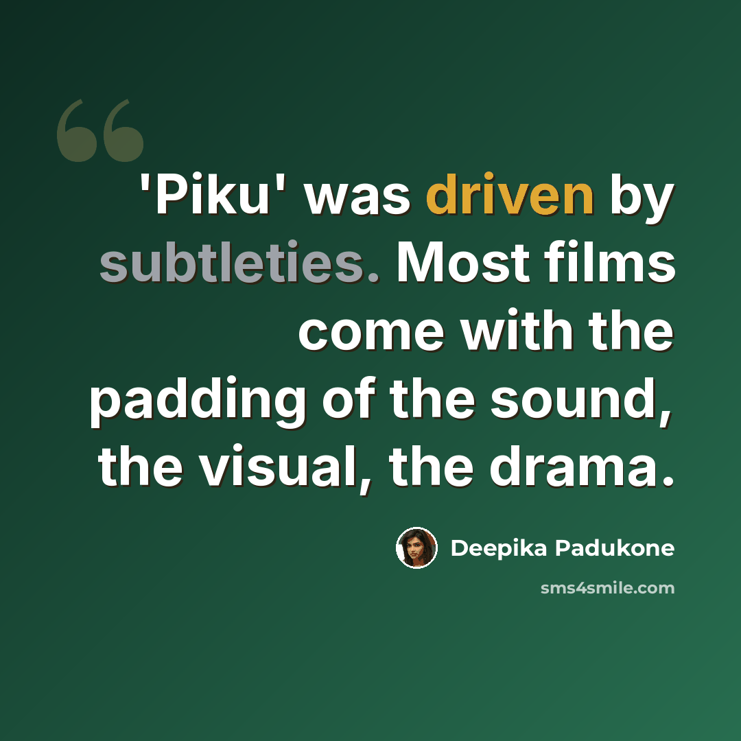 “'Piku' was driven by subtleties. Most films come with the padding of the sound, the visual, the drama.” quote by Deepika Padukone