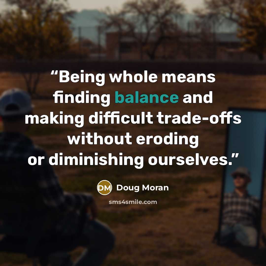 “Being whole means finding balance and making difficult trade-offs without eroding or diminishing ourselves.” quote by Doug Moran