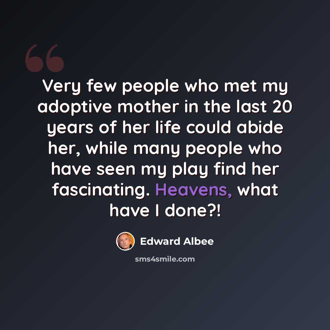 “Very few people who met my adoptive mother in the last 20 years of her life could abide her, while many people who have seen my play find her fascinating. Heavens, what have I done?!” quote by Edward Albee