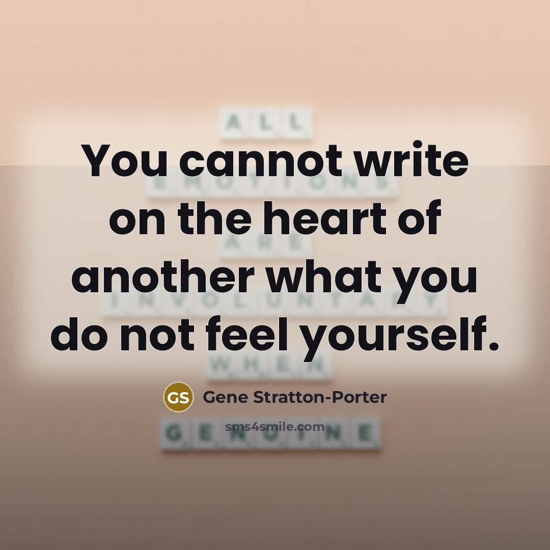 “You cannot write on the heart of another what you do not feel yourself.” quote by Gene Stratton-Porter