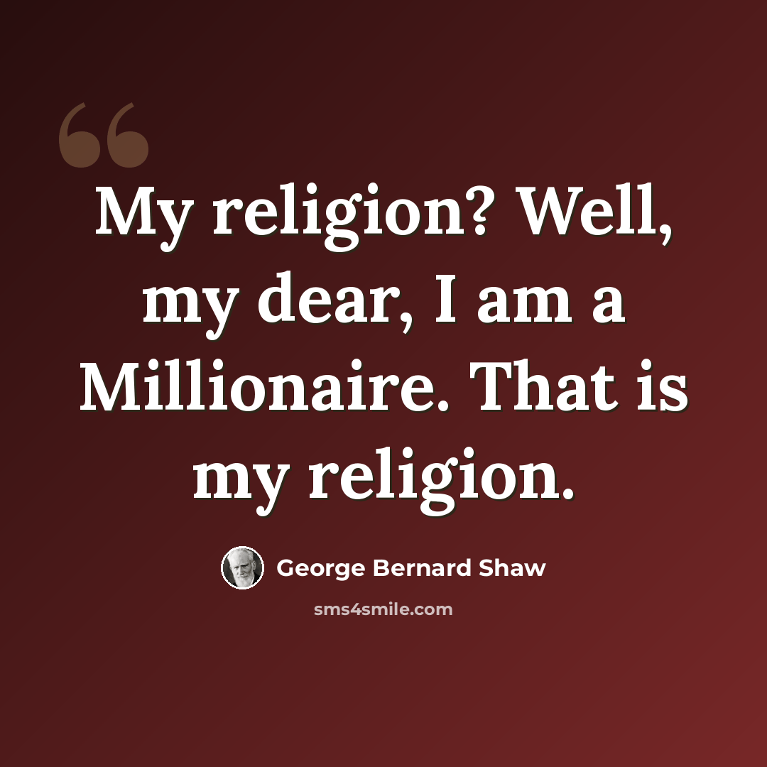 “My religion? Well, my dear, I am a Millionaire. That is my religion.” quote by George Bernard Shaw
