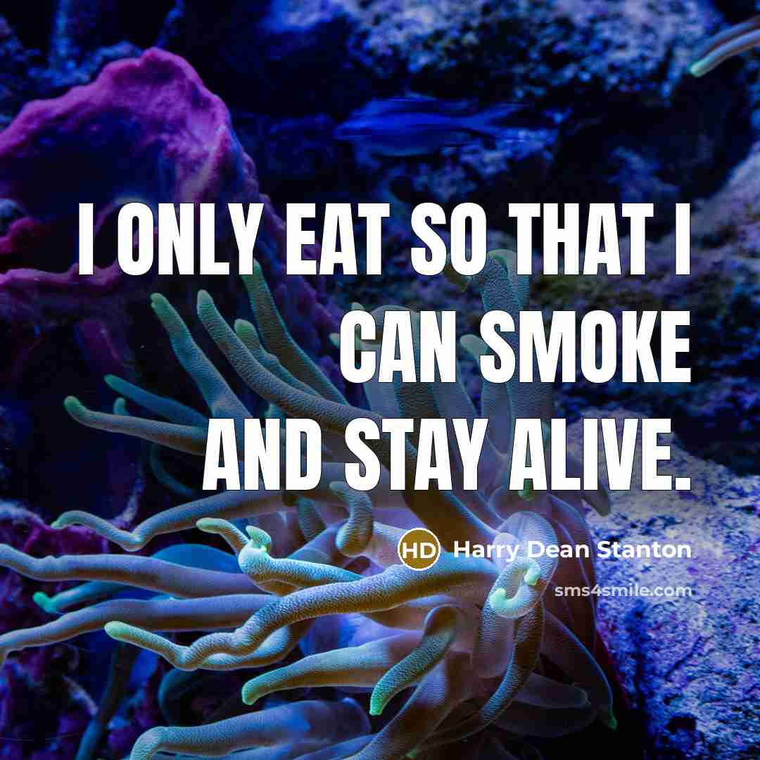 “I only eat so that I can smoke and stay alive.” quote by Harry Dean Stanton
