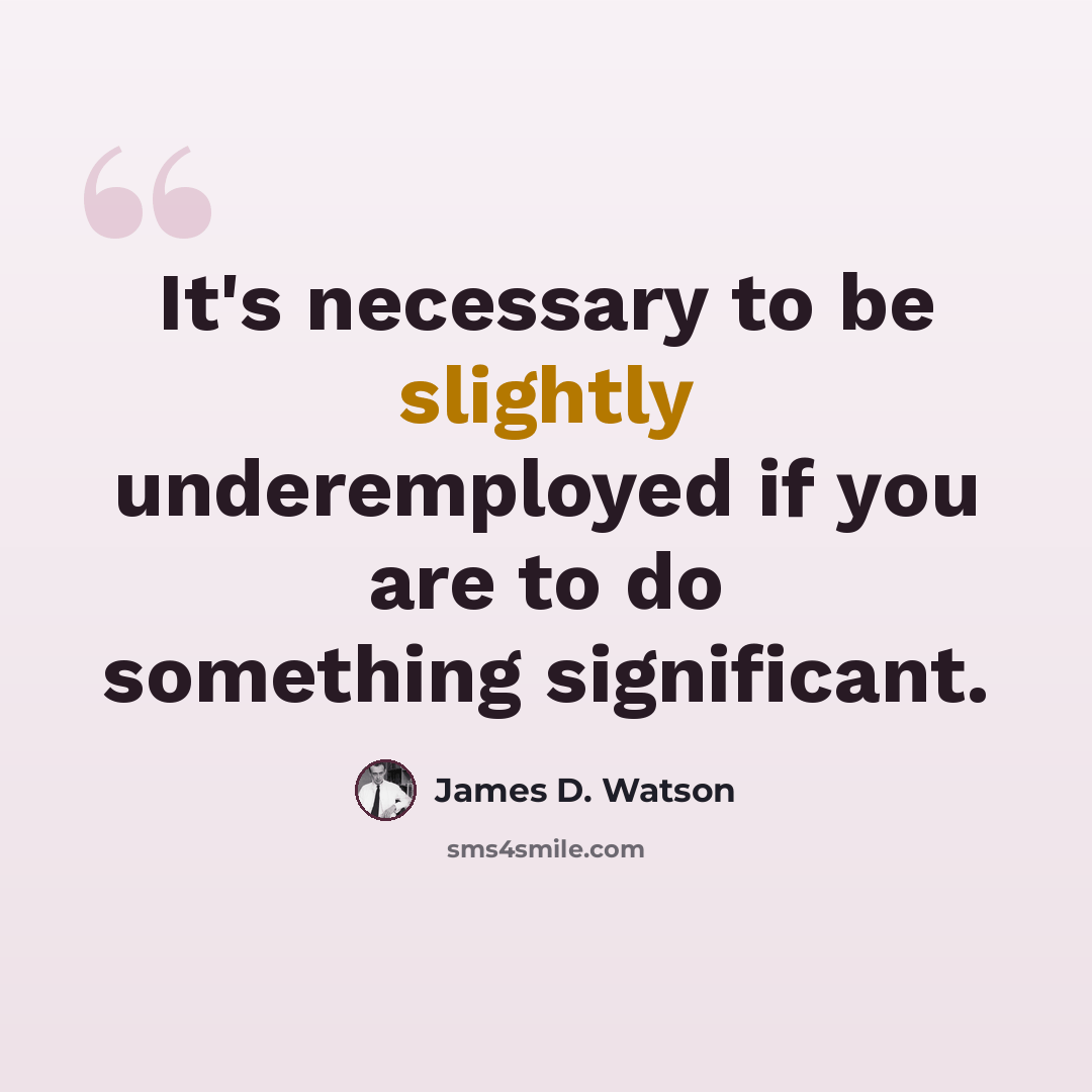 “It's necessary to be slightly underemployed if you are to do something significant.” quote by James D. Watson