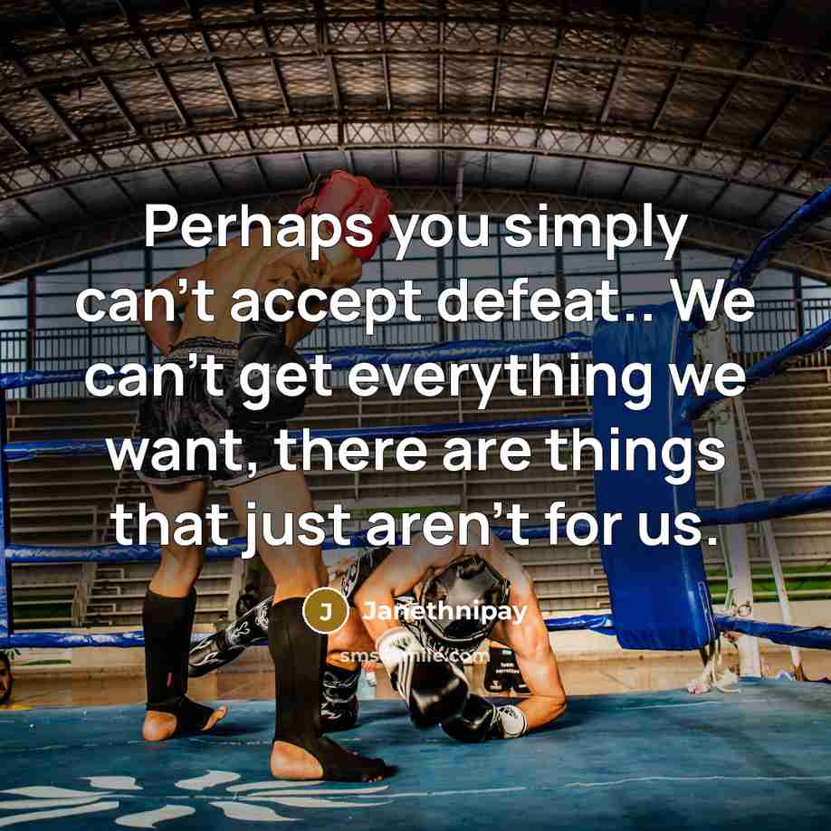 “Perhaps you simply can't accept defeat.. We can't get everything we want, there are things that just aren't for us.” quote by Janethnipay