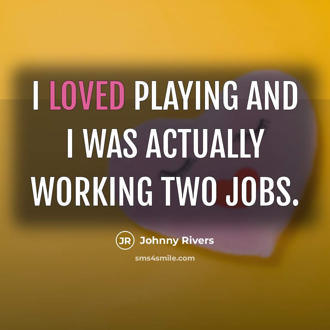 “I loved playing and I was actually working two jobs.” quote by Johnny Rivers