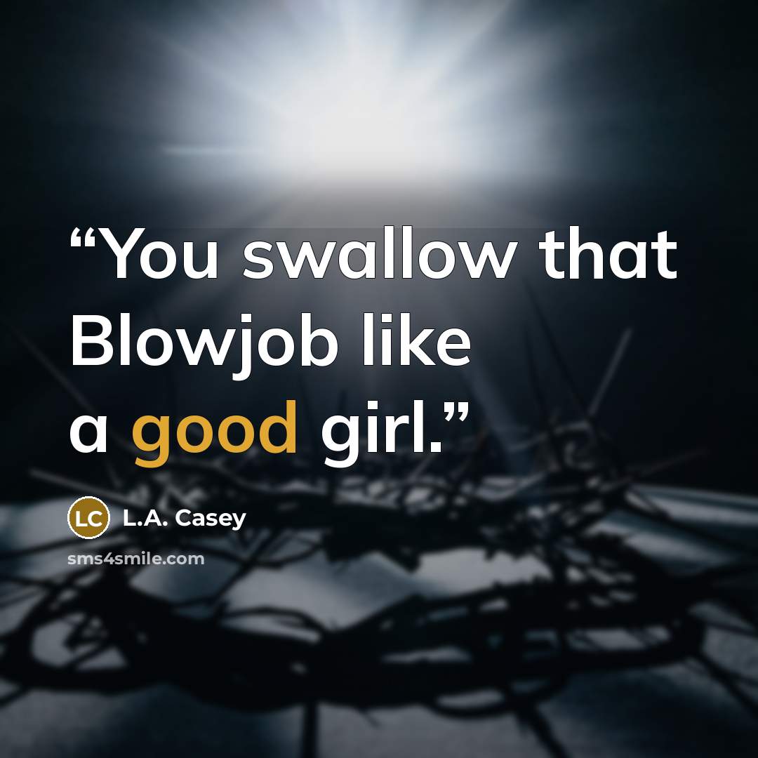 “You swallow that Blowjob like a good girl.” quote by L.A. Casey