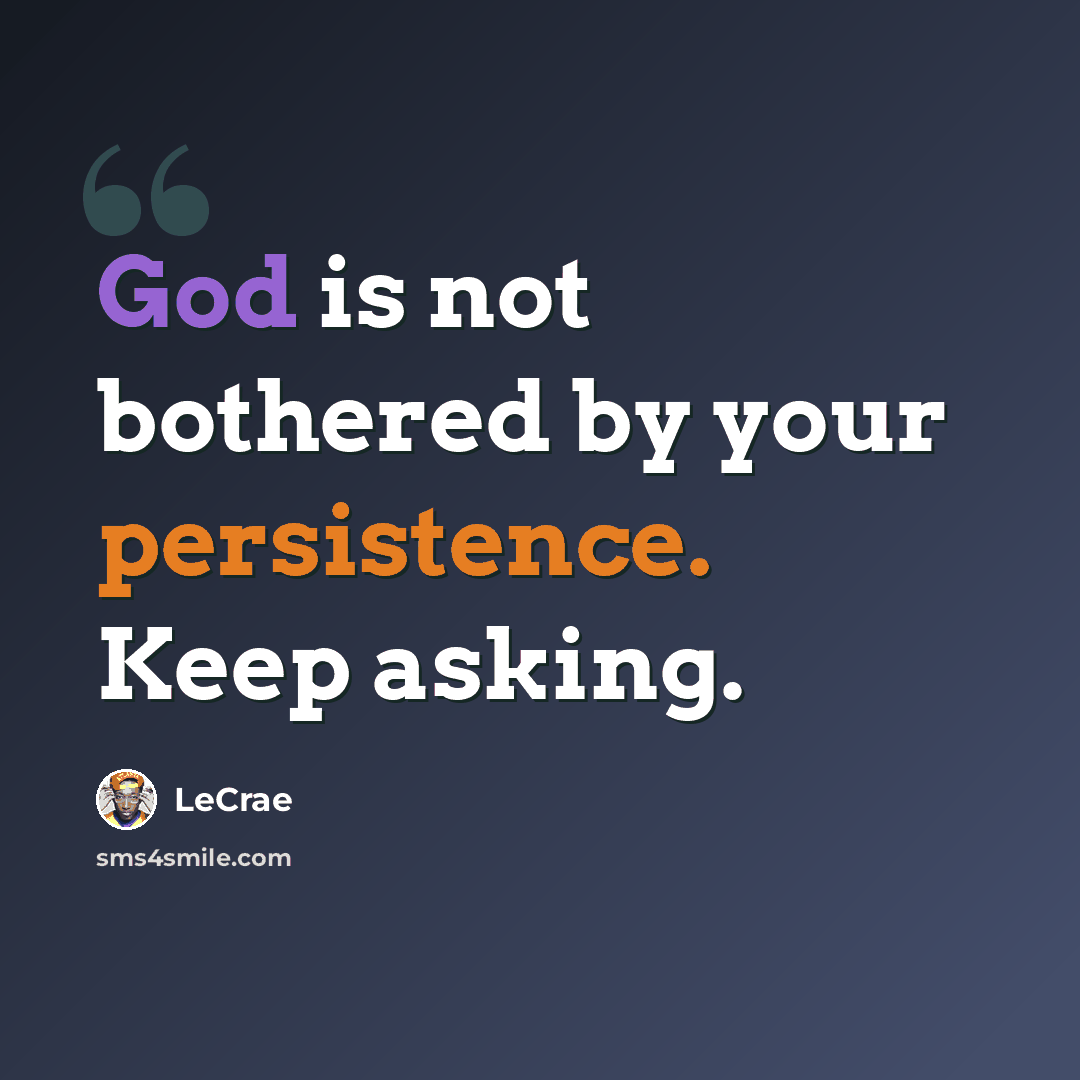 “God is not bothered by your persistence. Keep asking.” quote by LeCrae