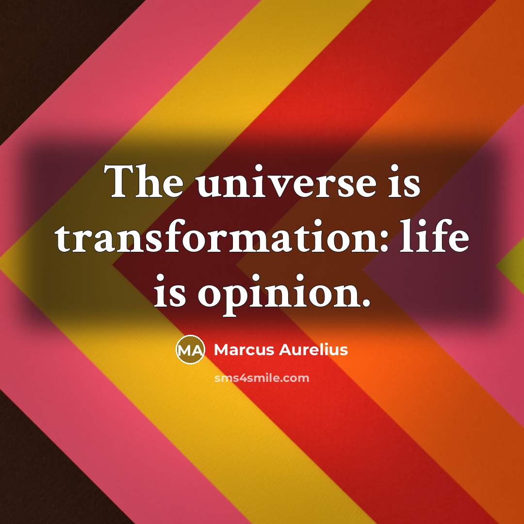 “The universe is transformation: life is opinion.” quote by Marcus Aurelius