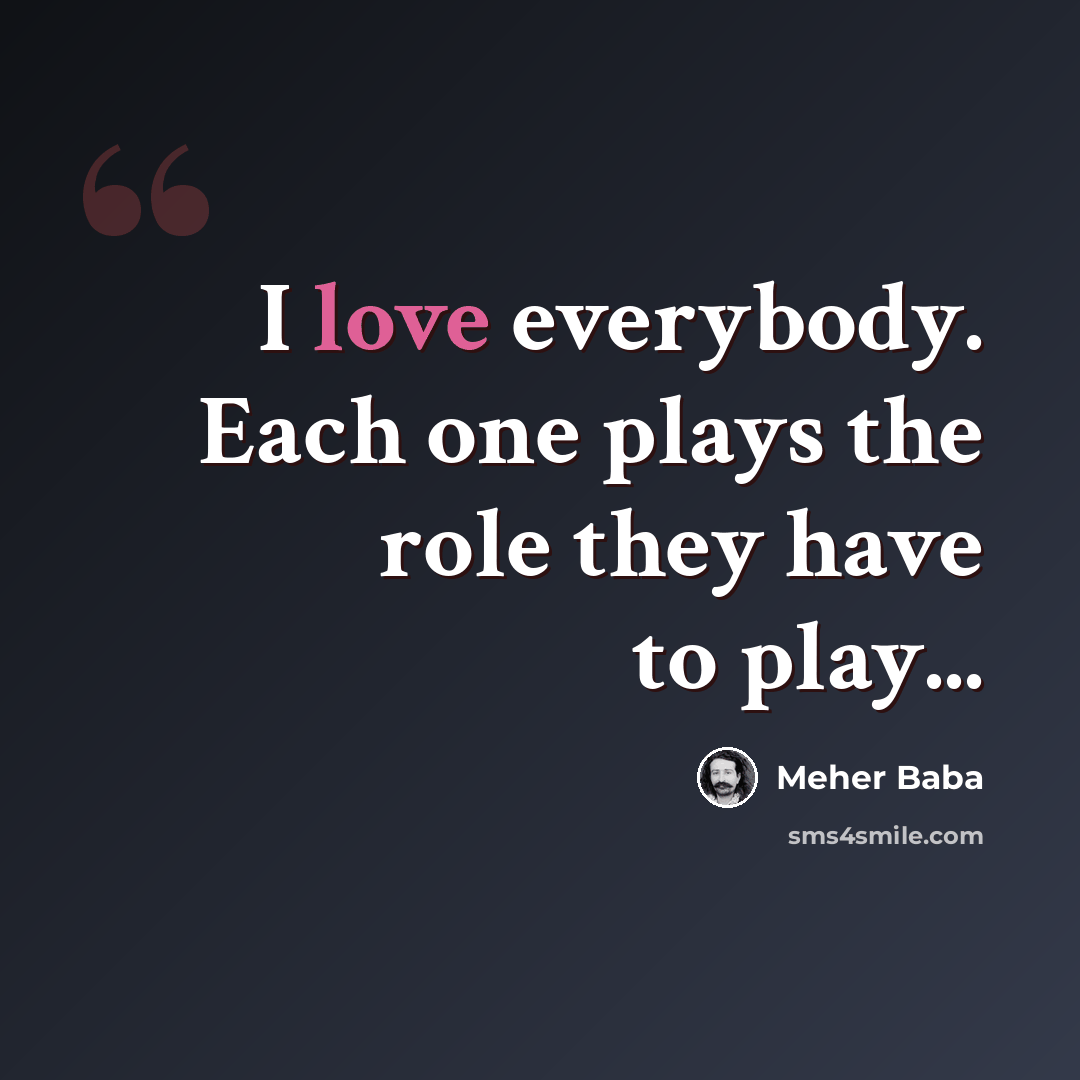 “I love everybody. Each one plays the role they have to play...” quote by Meher Baba