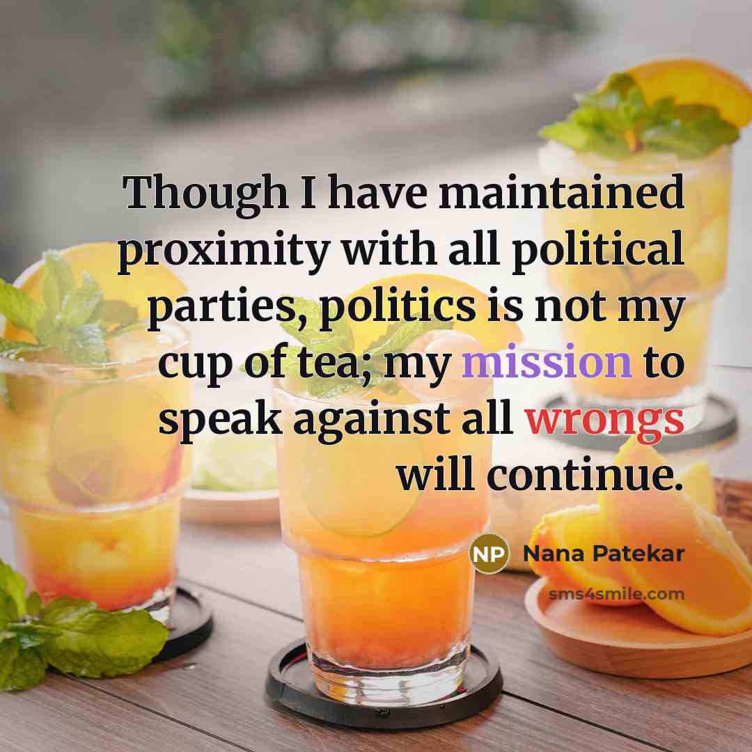 “Though I have maintained proximity with all political parties, politics is not my cup of tea; my mission to speak against all wrongs will continue.” quote by Nana Patekar