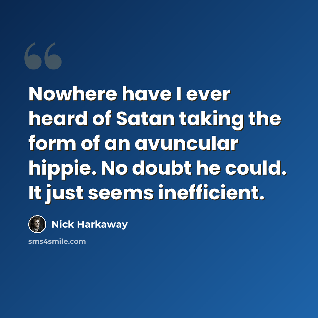 “Nowhere have I ever heard of Satan taking the form of an avuncular hippie. No doubt he could. It just seems inefficient.” quote by Nick Harkaway