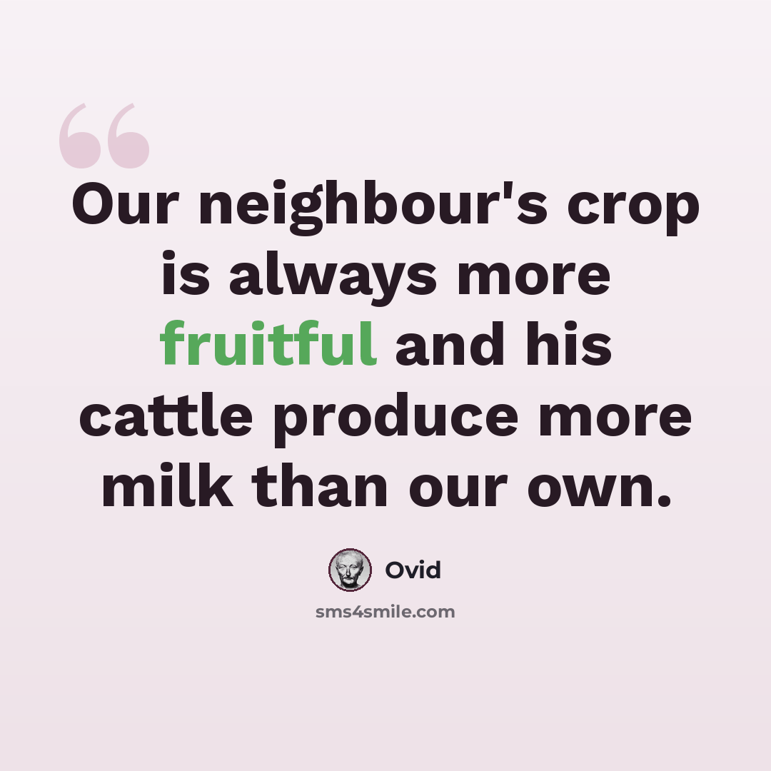 “Our neighbour's crop is always more fruitful and his cattle produce more milk than our own.” quote by Ovid