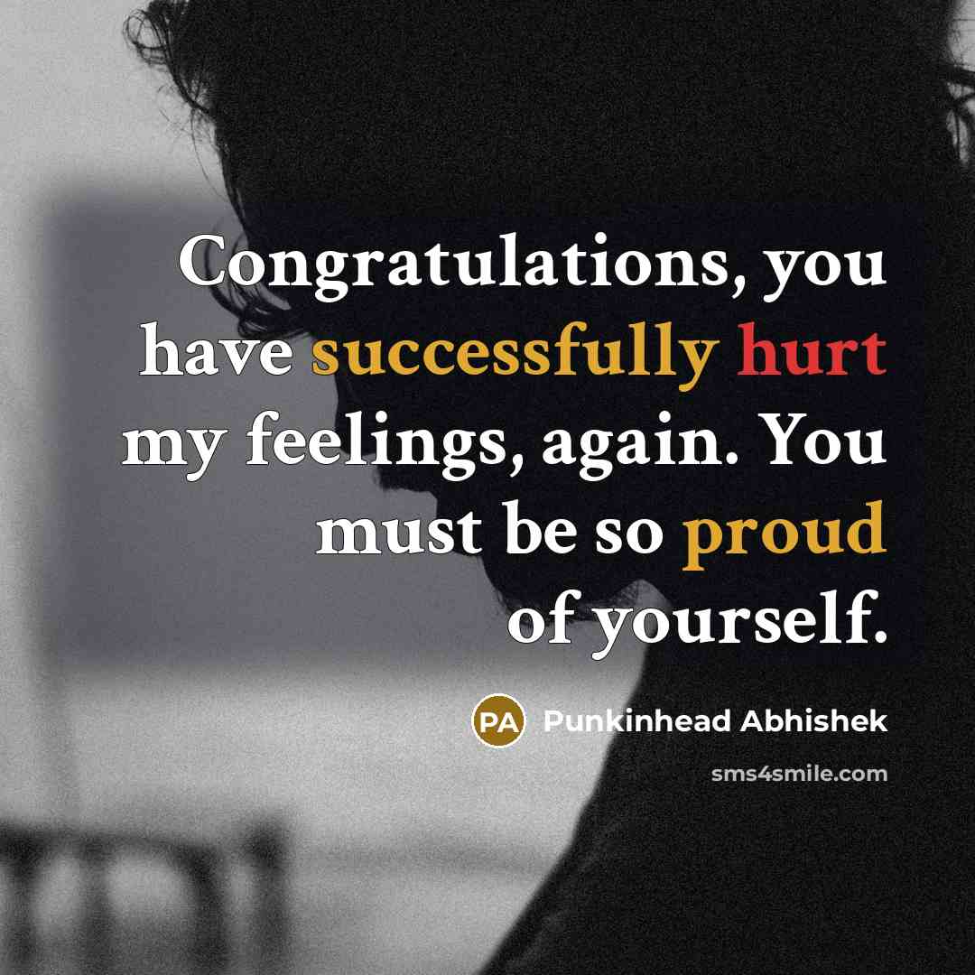 “Congratulations, you have successfully hurt my feelings, again. You must be so proud of yourself.” quote by Punkinhead Abhishek