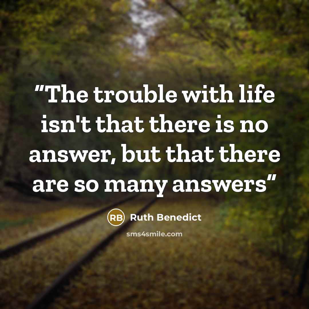 “The trouble with life isn't that there is no answer, but that there are so many answers” quote by Ruth Benedict