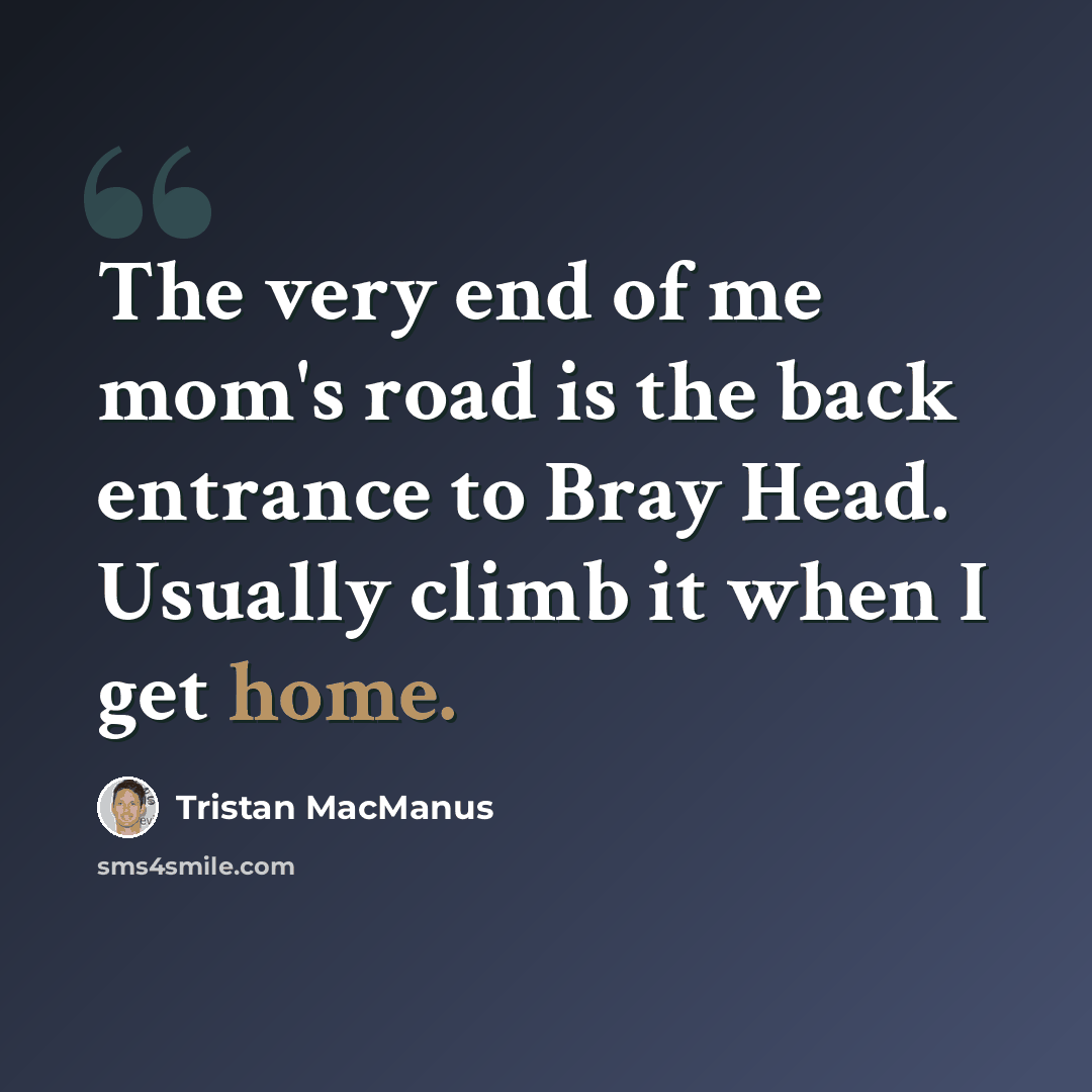 “The very end of me mom's road is the back entrance to Bray Head. Usually climb it when I get home.” quote by Tristan MacManus