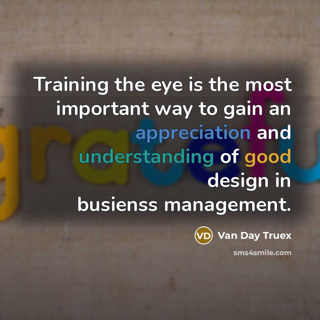 “Training the eye is the most important way to gain an appreciation and understanding of good design in busienss management.” quote by Van Day Truex