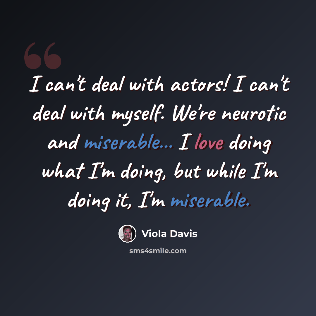 “I can't deal with actors! I can't deal with myself. We're neurotic and miserable... I love doing what I'm doing, but while I'm doing it, I'm miserable.” quote by Viola Davis