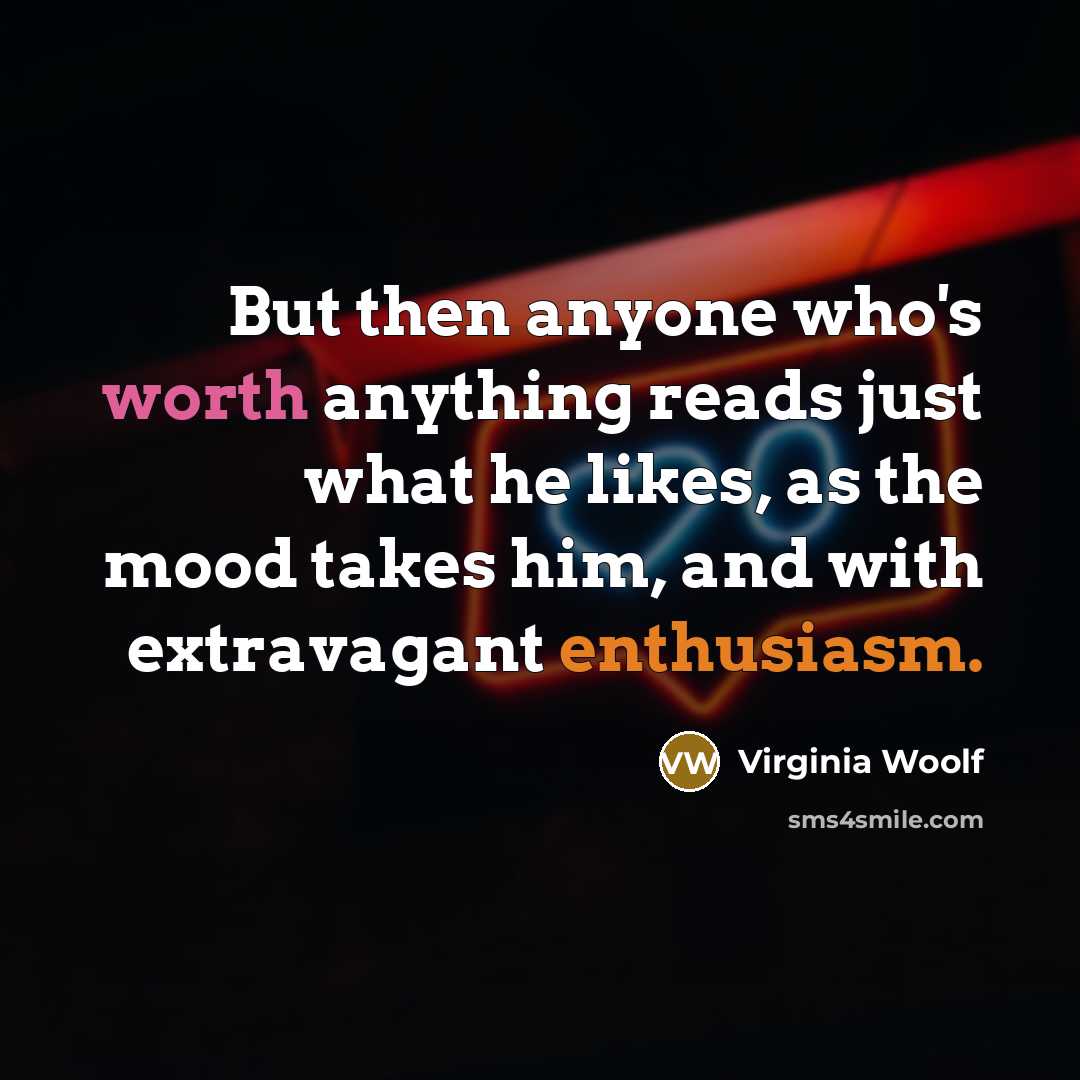 “But then anyone who's worth anything reads just what he likes, as the mood takes him, and with extravagant enthusiasm.” quote by Virginia Woolf