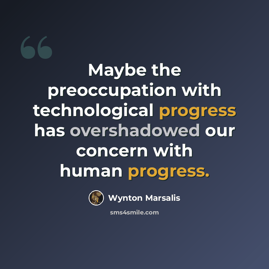 “Maybe the preoccupation with technological progress has overshadowed our concern with human progress.” quote by Wynton Marsalis