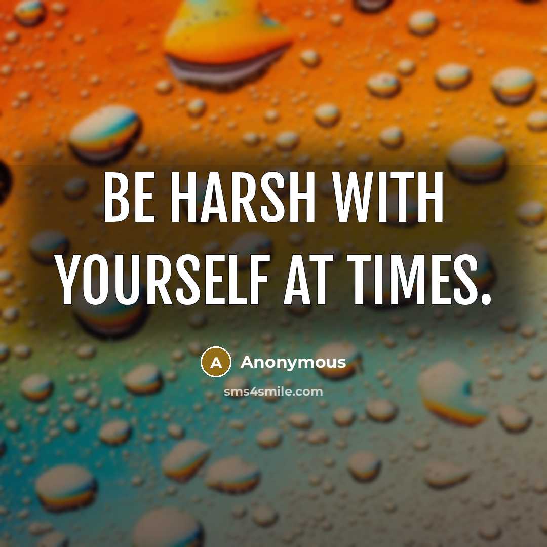 “Be harsh with yourself at times.” quote by Anonymous