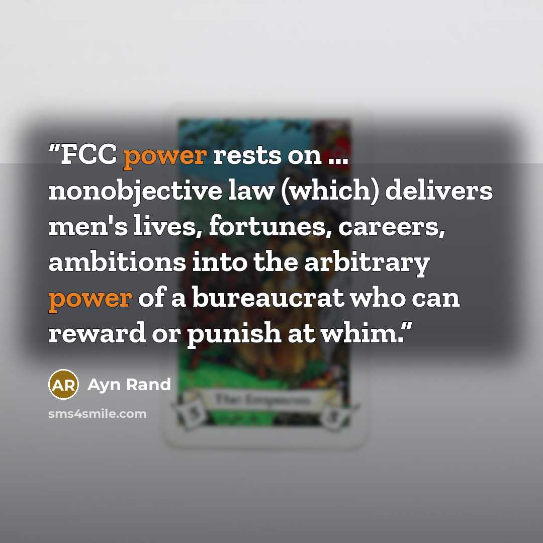 “FCC power rests on ... nonobjective law (which) delivers men's lives, fortunes, careers, ambitions into the arbitrary power of a bureaucrat who can reward or punish at whim.” quote by Ayn Rand
