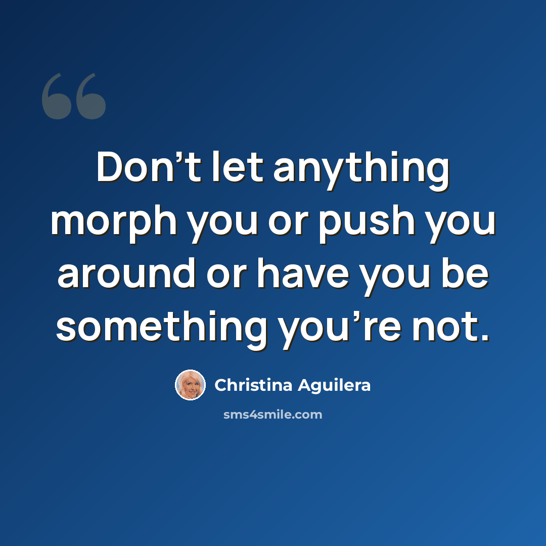 “Don't let anything morph you or push you around or have you be something you're not.” quote by Christina Aguilera