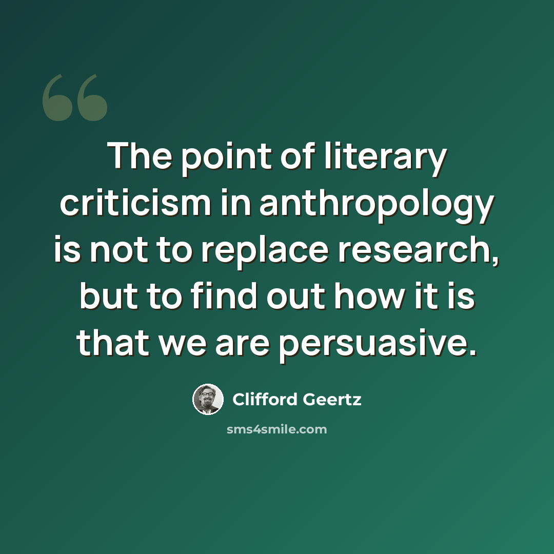 “The point of literary criticism in anthropology is not to replace research, but to find out how it is that we are persuasive.” quote by Clifford Geertz
