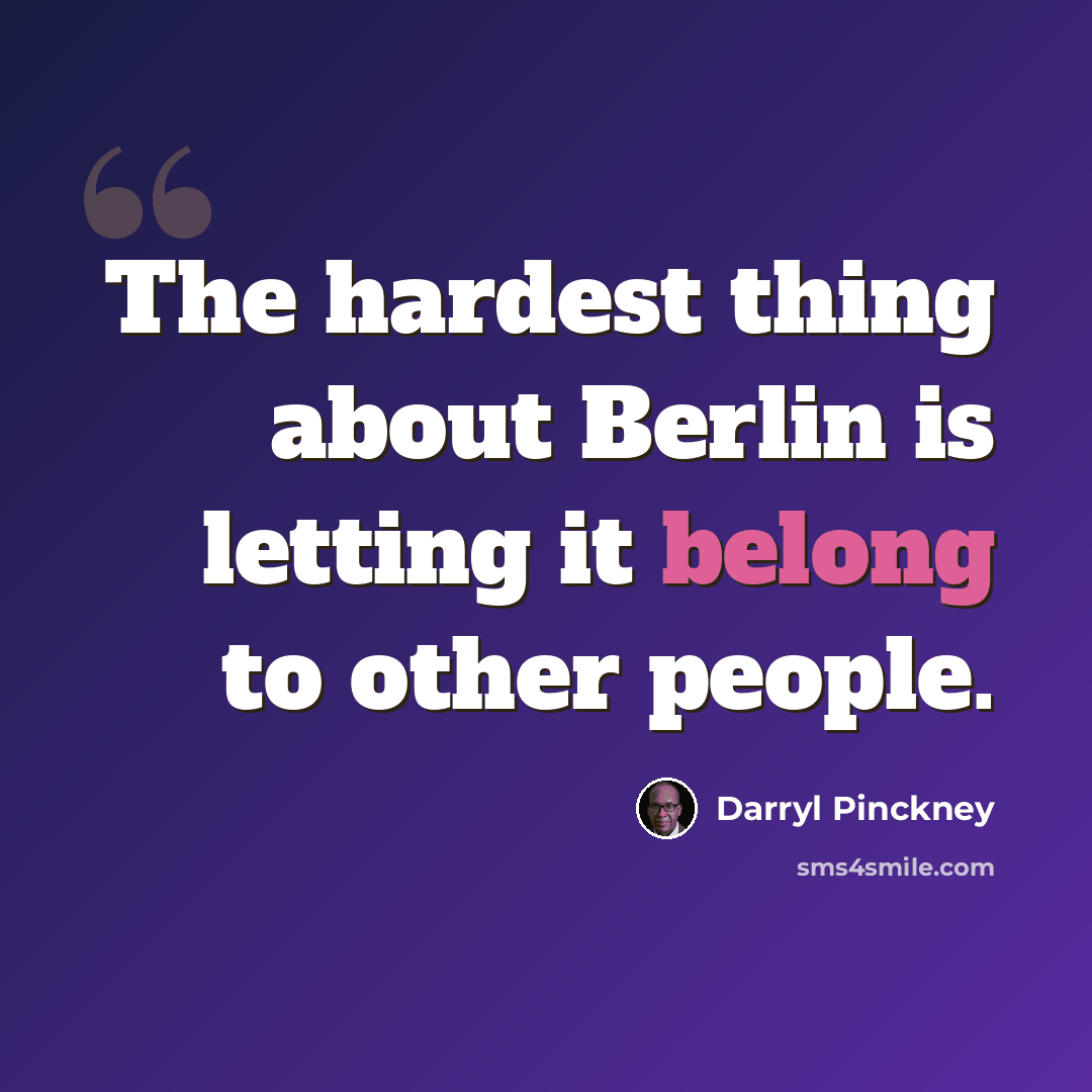 “The hardest thing about Berlin is letting it belong to other people.” quote by Darryl Pinckney