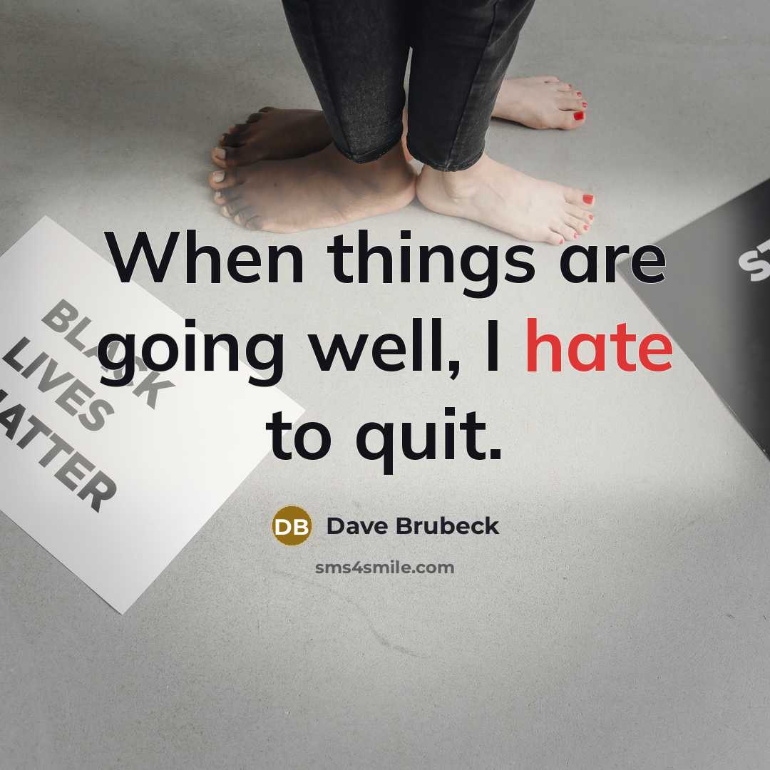 “When things are going well, I hate to quit.” quote by Dave Brubeck