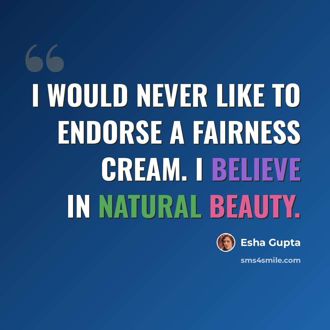 “I would never like to endorse a fairness cream. I believe in natural beauty.” quote by Esha Gupta