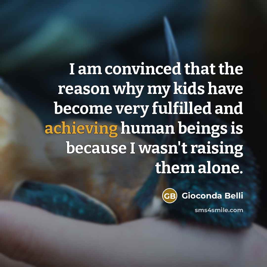 “I am convinced that the reason why my kids have become very fulfilled and achieving human beings is because I wasn't raising them alone.” quote by Gioconda Belli