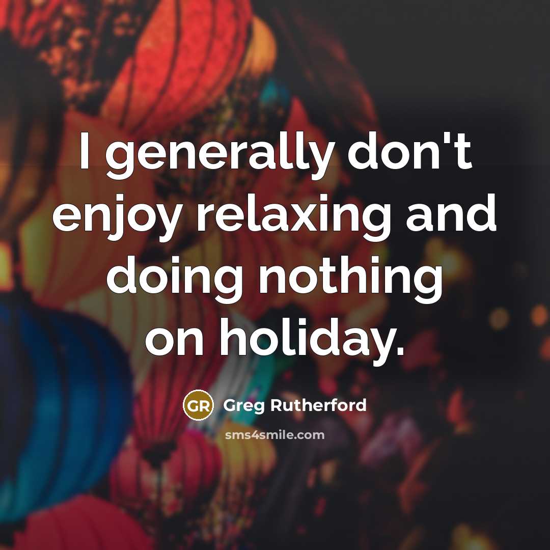 “I generally don't enjoy relaxing and doing nothing on holiday.” quote by Greg Rutherford