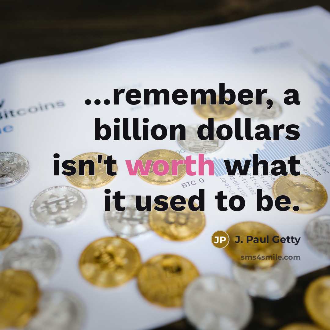 “…remember, a billion dollars isn't worth what it used to be.” quote by J. Paul Getty