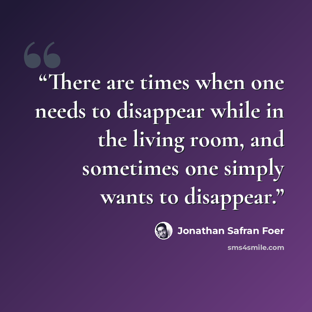 “There are times when one needs to disappear while in the living room, and sometimes one simply wants to disappear.” quote by Jonathan Safran Foer