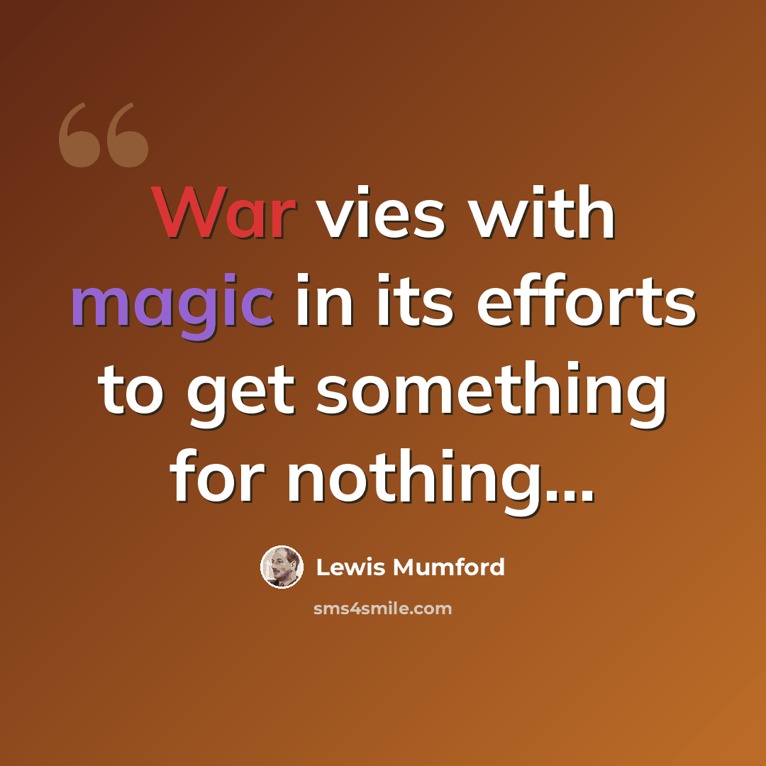 “War vies with magic in its efforts to get something for nothing...” quote by Lewis Mumford