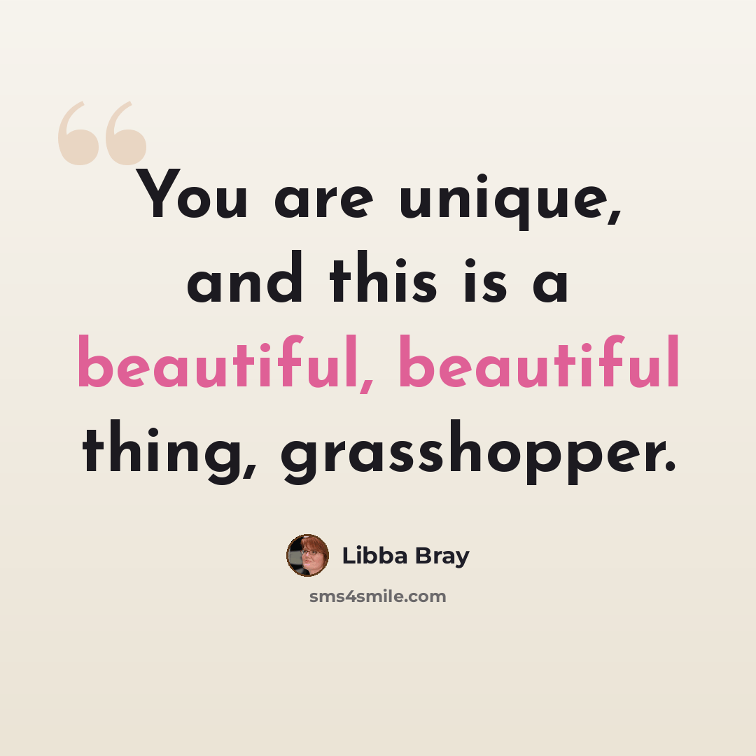 “You are unique, and this is a beautiful, beautiful thing, grasshopper.” quote by Libba Bray