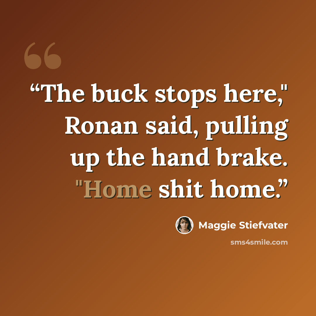“The buck stops here," Ronan said, pulling up the hand brake. "Home shit home.” quote by Maggie Stiefvater