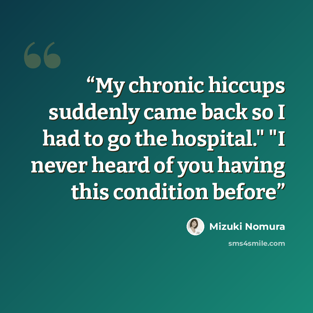 “My chronic hiccups suddenly came back so I had to go the hospital." "I never heard of you having this condition before” quote by Mizuki Nomura