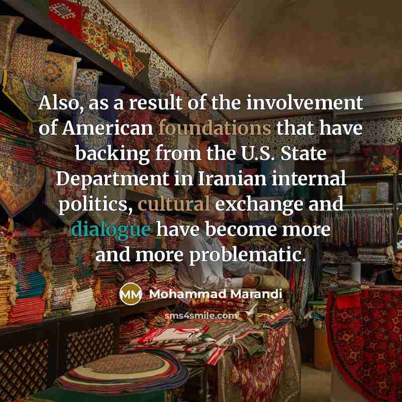 “Also, as a result of the involvement of American foundations that have backing from the U.S. State Department in Iranian internal politics, cultural exchange and dialogue have become more and more problematic.” quote by Mohammad Marandi