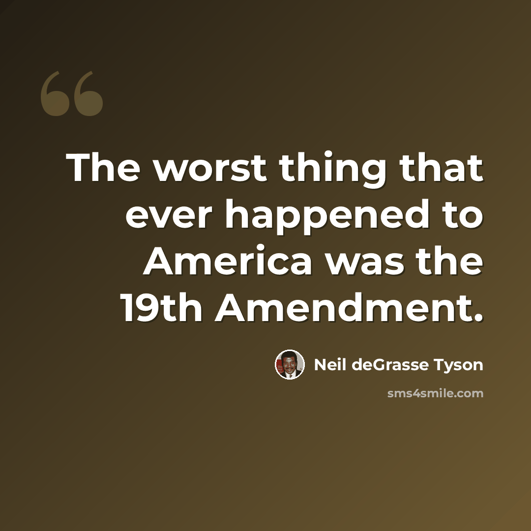 “The worst thing that ever happened to America was the 19th Amendment.” quote by Neil deGrasse Tyson