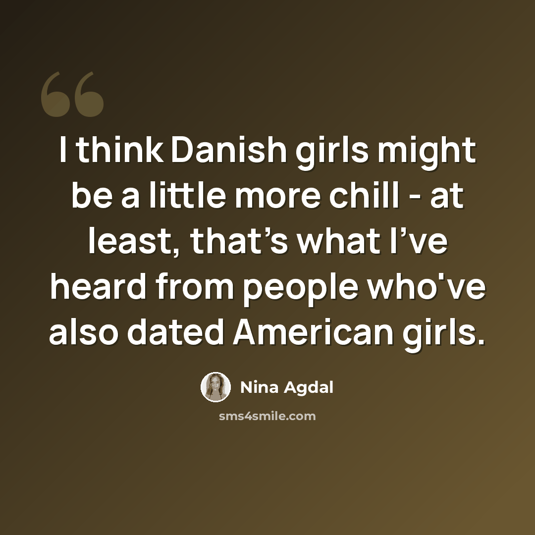 “I think Danish girls might be a little more chill - at least, that's what I've heard from people who've also dated American girls.” quote by Nina Agdal