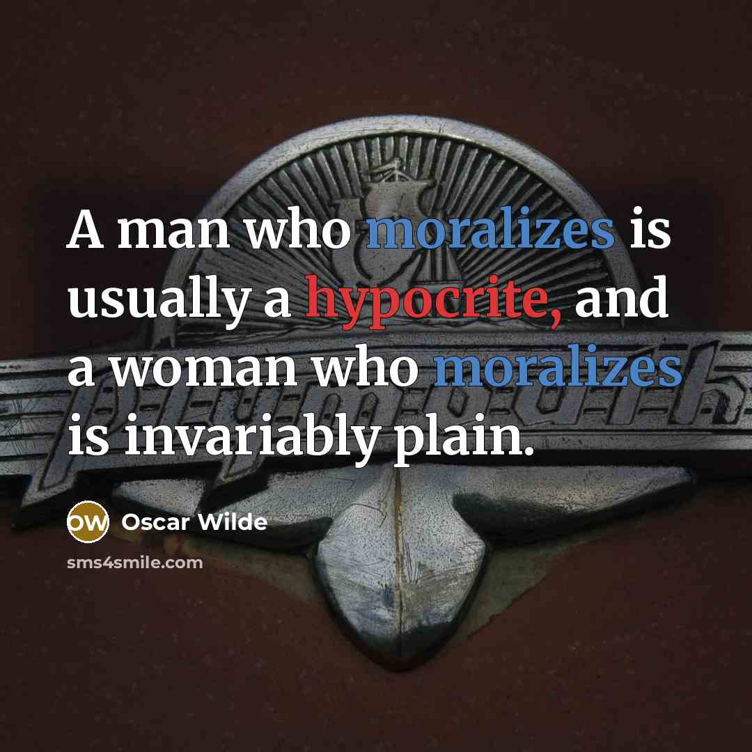 “A man who moralizes is usually a hypocrite, and a woman who moralizes is invariably plain.” quote by Oscar Wilde