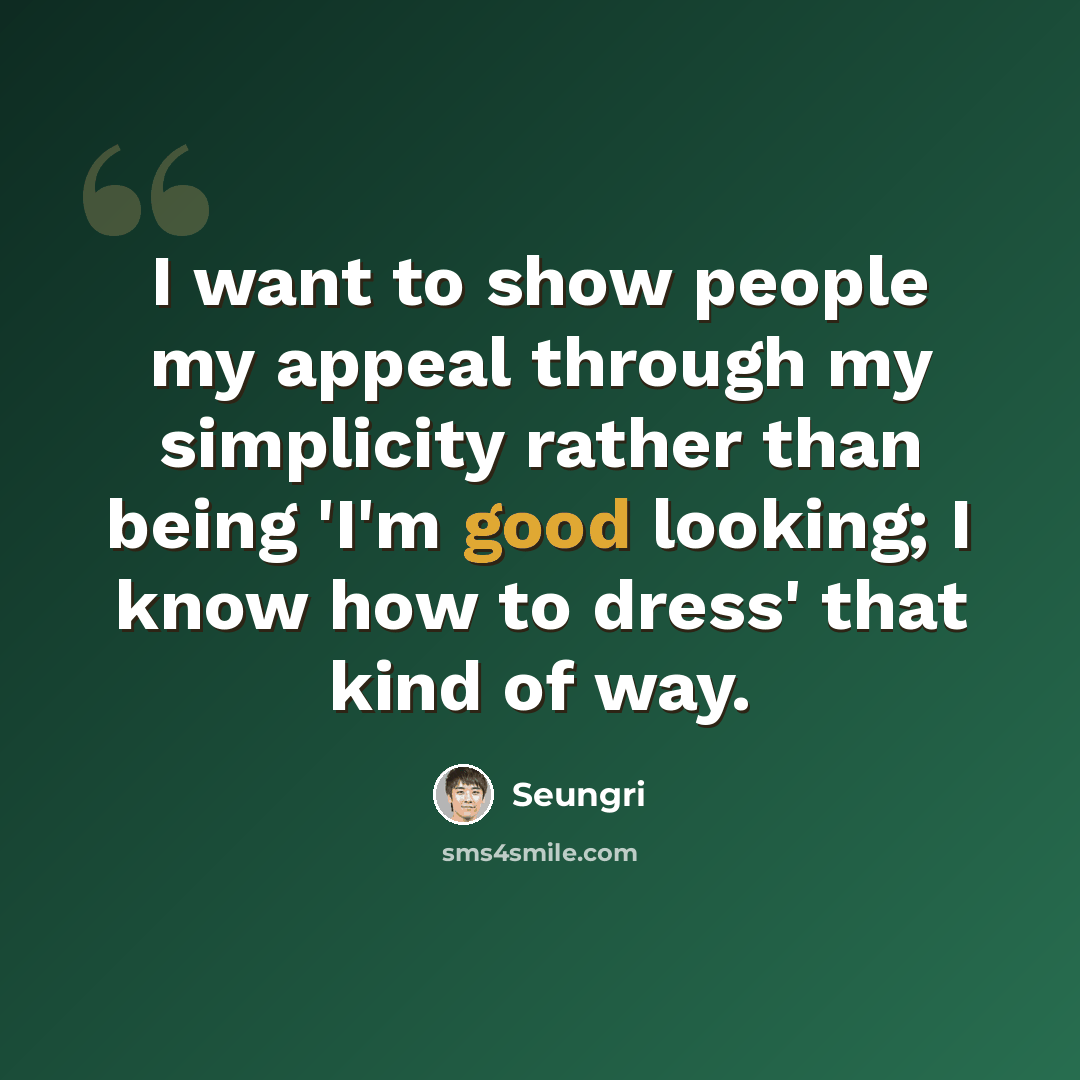 “I want to show people my appeal through my simplicity rather than being 'I'm good looking; I know how to dress' that kind of way.” quote by Seungri
