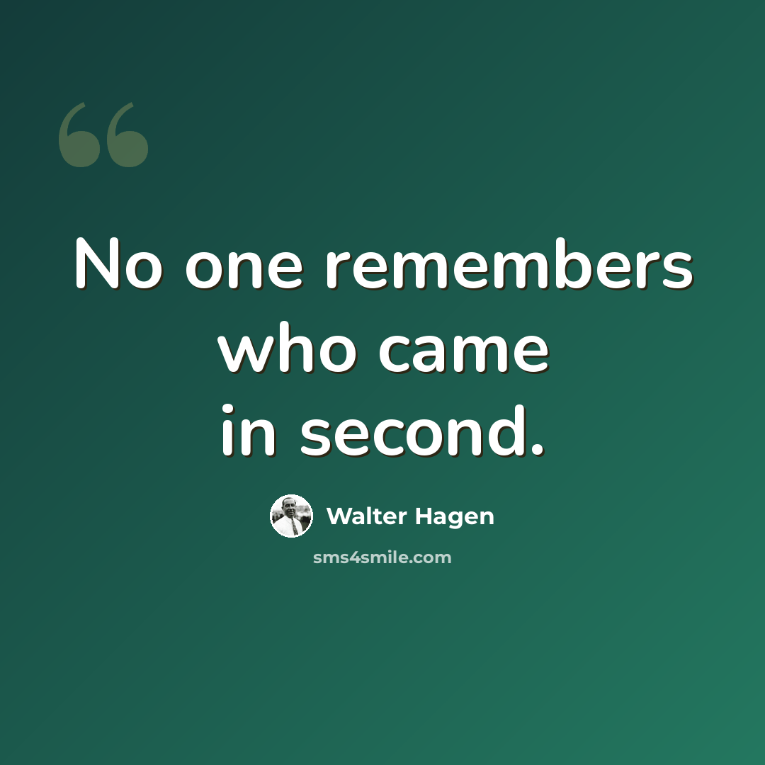 “No one remembers who came in second.” quote by Walter Hagen