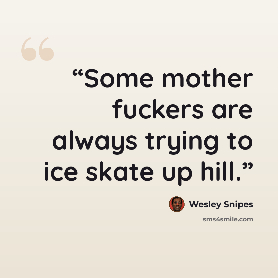“Some mother fuckers are always trying to ice skate up hill.” quote by Wesley Snipes