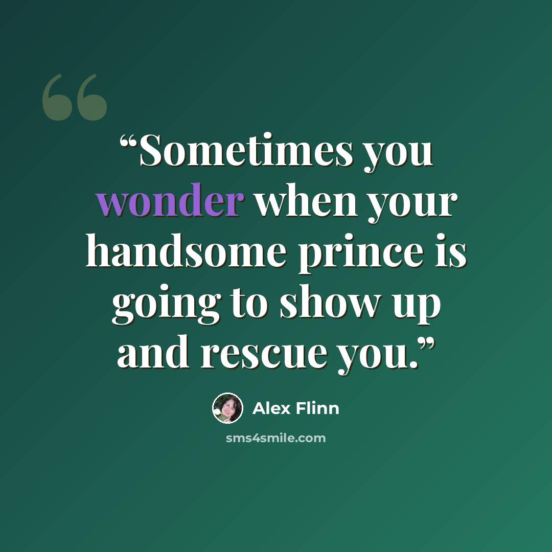 “Sometimes you wonder when your handsome prince is going to show up and rescue you.” quote by Alex Flinn