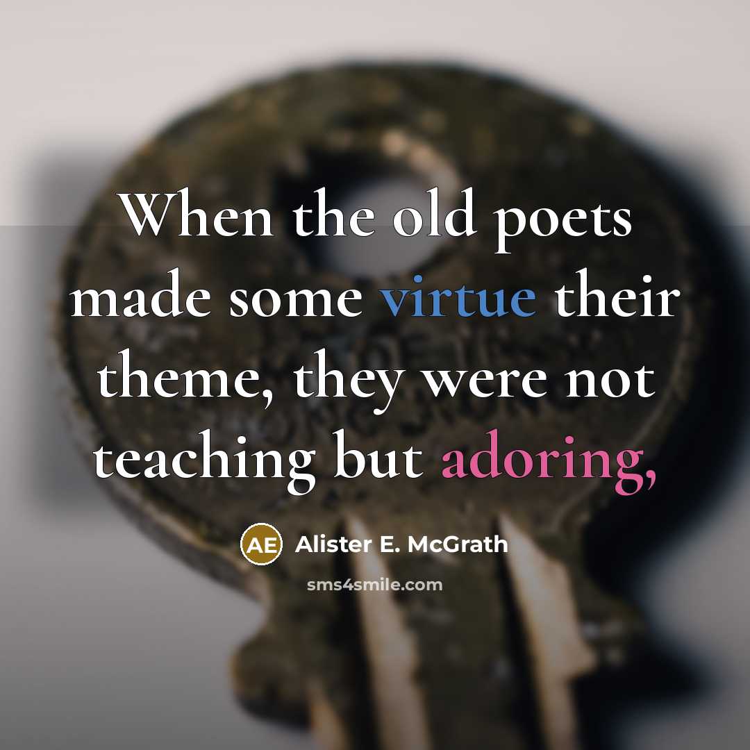 “When the old poets made some virtue their theme, they were not teaching but adoring,” quote by Alister E. McGrath