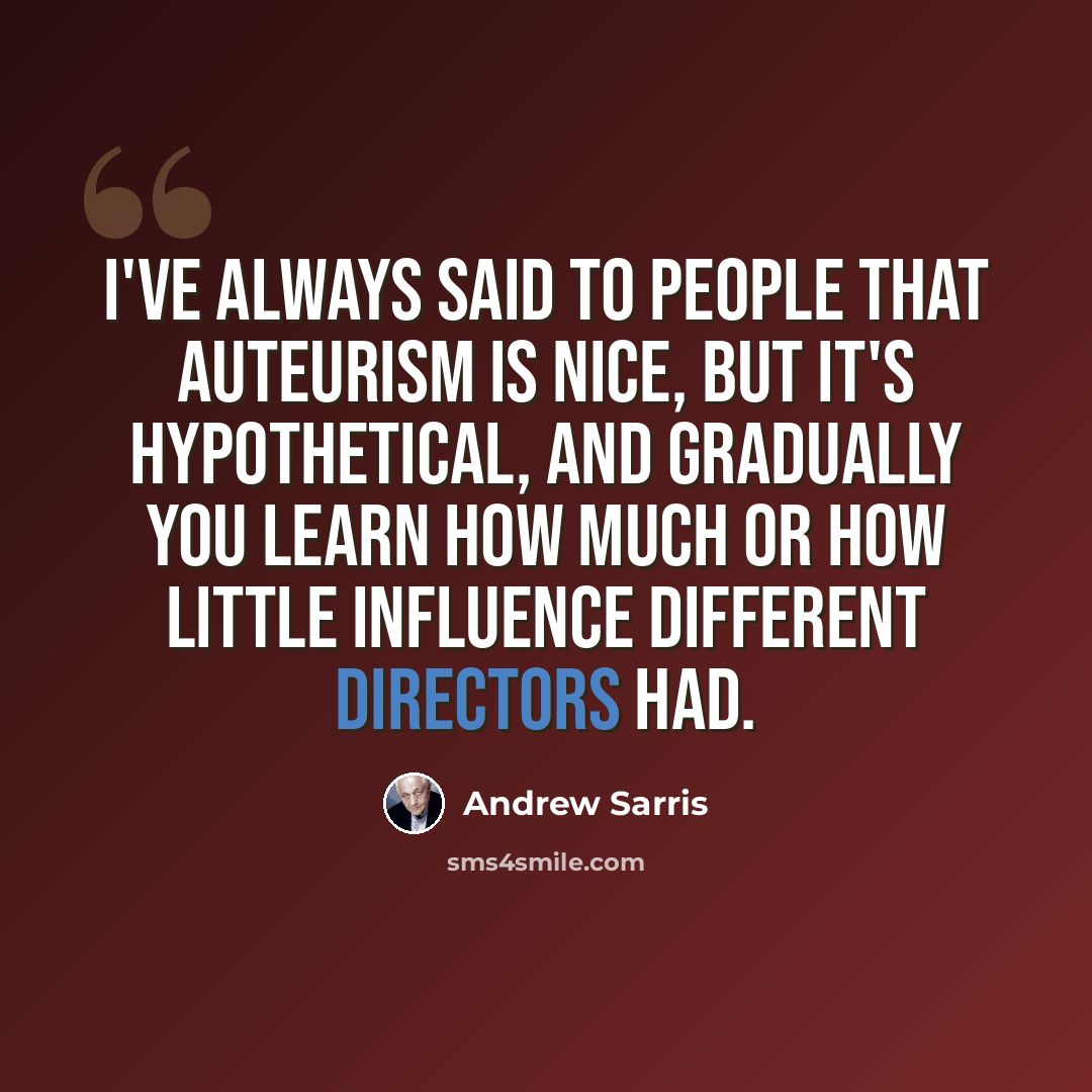 “I've always said to people that auteurism is nice, but it's hypothetical, and gradually you learn how much or how little influence different directors had.” quote by Andrew Sarris
