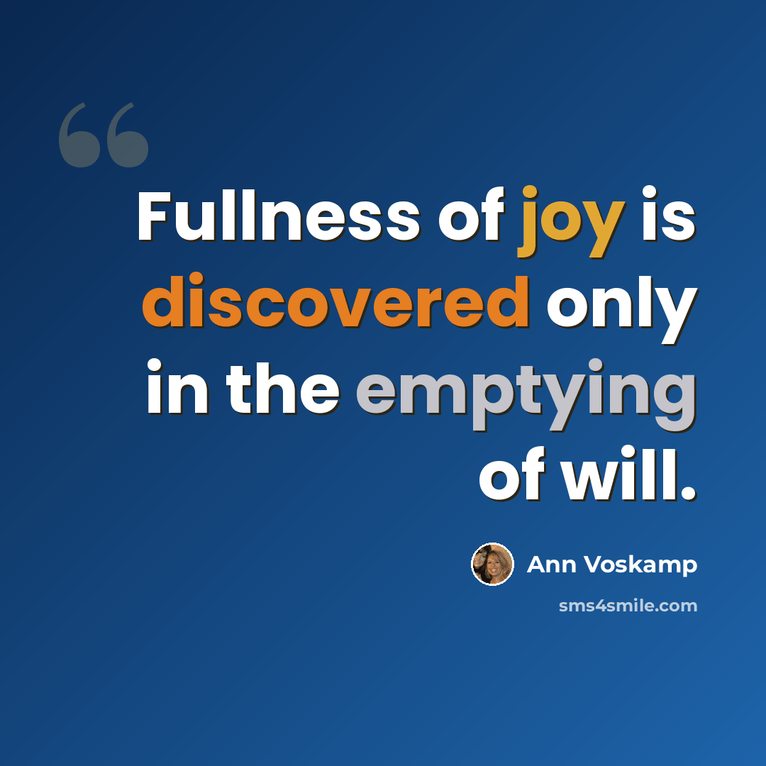 “Fullness of joy is discovered only in the emptying of will.” quote by Ann Voskamp