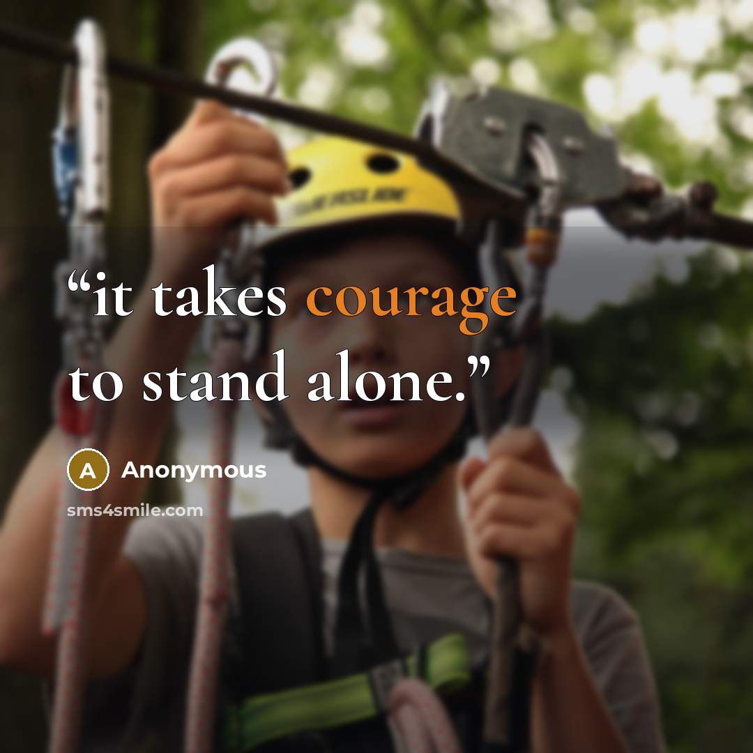 “it takes courage to stand alone.” quote by Anonymous
